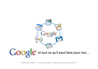et tout ce qu’il peut faire pour moi…

Webschool Orléans – 15 décembre 2009 - Google et toutes ses applications
 
