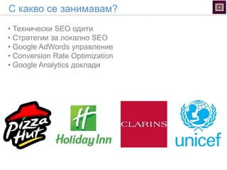 С какво се занимавам?
• Технически SEO одити
• Стратегии за локално SEO
• Google AdWords управление
• Conversion Rate Optimization
• Google Analytics доклади
 