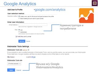 Google Analytics
Връзка м/у Google
Webmasters/Analytics
Администратори и
потребители
•google.com/analytics
 