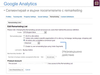 Google Analytics
• Сегментирай и върни посетителите с remarketing
(Не)извършено
действие
 