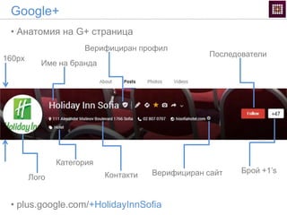 Google+
• plus.google.com/+HolidayInnSofia
• Анатомия на G+ страница
Верифициран профил
Име на бранда
160px
Последователи
Верифициран сайт Брой +1’s
Контакти
Категория
Лого
 