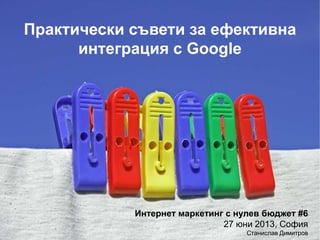 Практически съвети за ефективна
интеграция с Google
Интернет маркетинг с нулев бюджет #6
27 юни 2013, София
Станислав Димитров
 