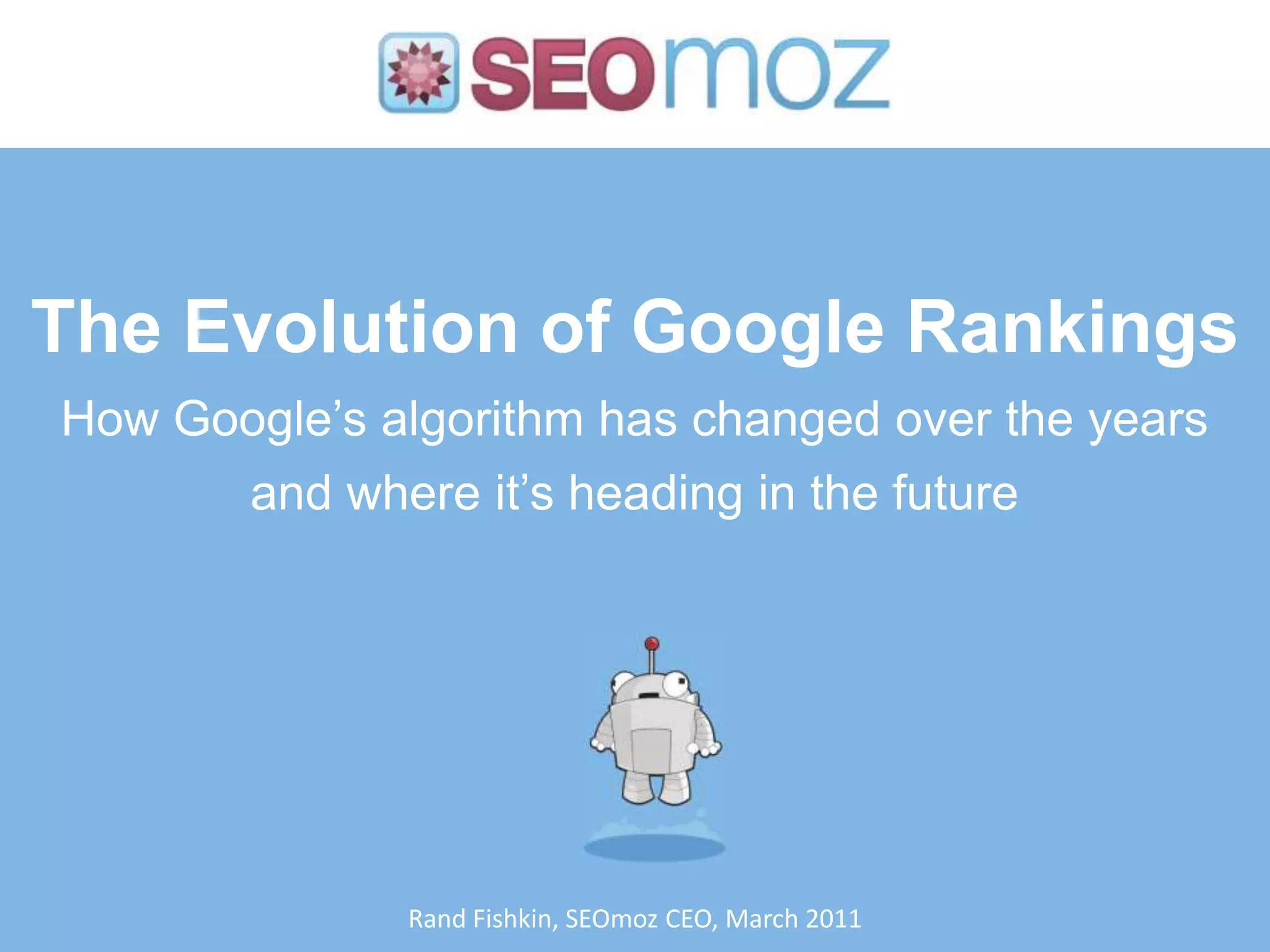 The Evolution of Google RankingsHow Google’s algorithm has changed over the years and where it’s heading in the futureRand Fishkin, SEOmoz CEO, March 2011
