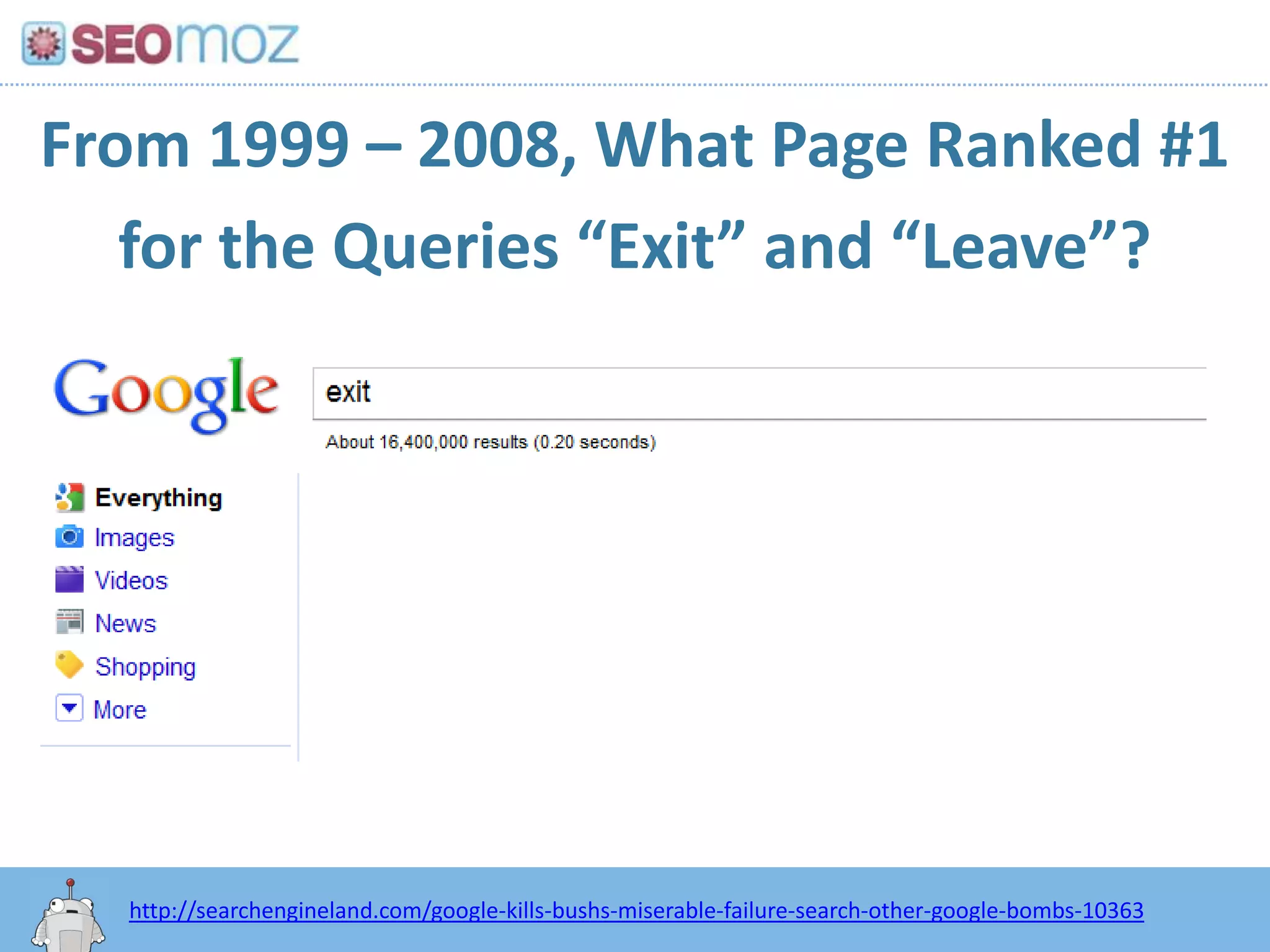 From 1999 – 2008, What Page Ranked #1for the Queries “Exit” and “Leave”?http:/googleblog.blogspot.com/2010/06/our-new-search-index-caffeine.htmlhttp://searchengineland.com/google-kills-bushs-miserable-failure-search-other-google-bombs-10363