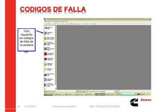 5/21/2018 Curso Insite 7.6 - slidepdf.com
http://slidepdf.com/reader/full/curso-insite-76 23/104
CODIGOS DE FALLA
8/14/2014 Cummins Confidential ING. FRANCISCO RAMOS
23
Clic
izquierdo
en códigos
de falla de
la ventana
ver.
 