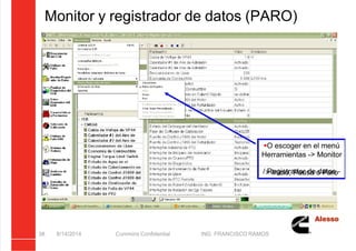 5/21/2018 Curso Insite 7.6 - slidepdf.com
http://slidepdf.com/reader/full/curso-insite-76 38/104
Monitor y registrador de datos (PARO)
8/14/2014 Cummins Confidential ING. FRANCISCO RAMOS
38
O escoger en el menú
Herramientas -> Monitor
/ Registrador de datos -
> Inicio, Pausa o Paro
 