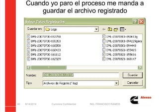 5/21/2018 Curso Insite 7.6 - slidepdf.com
http://slidepdf.com/reader/full/curso-insite-76 40/104
Cuando yo paro el proceso me manda a
guardar el archivo registrado
8/14/2014 Cummins Confidential ING. FRANCISCO RAMOS
40
 