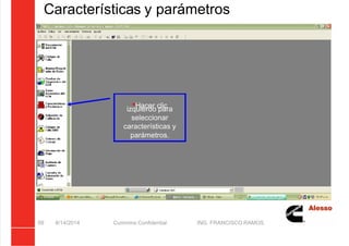 5/21/2018 Curso Insite 7.6 - slidepdf.com
http://slidepdf.com/reader/full/curso-insite-76 59/104
Características y parámetros
8/14/2014 Cummins Confidential ING. FRANCISCO RAMOS
59
Hacer clic
izquierdo para
seleccionar
características y
parámetros.
 
