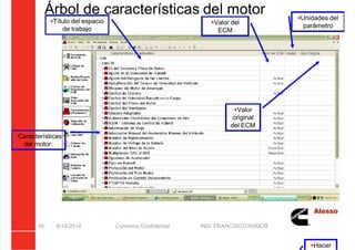 5/21/2018 Curso Insite 7.6 - slidepdf.com
http://slidepdf.com/reader/full/curso-insite-76 60/104
Árbol de características del motor
8/14/2014 Cummins Confidential ING. FRANCISCO RAMOS
60
Título del espacio
de trabajo
Características
del motor.
Valor del
ECM
Valor
original
del ECM
Unidades del
parámetro
Hacer
 