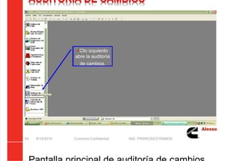5/21/2018 Curso Insite 7.6 - slidepdf.com
http://slidepdf.com/reader/full/curso-insite-76 94/104
AUDITORIA DE CAMBIOS
8/14/2014 Cummins Confidential ING. FRANCISCO RAMOS
94
Clic izquierdo
abre la auditoría
de cambios.
 