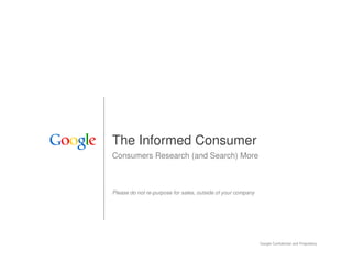 The Informed Consumer
Consumers Research (and Search) More



Please do not re-purpose for sales, outside of your company




                                                              Google Confidential and Proprietary   1
 
