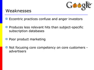 Weaknesses Eccentric practices confuse and anger investors Produces less relevant hits than subject-specific subscription databases Poor product marketing Not focusing core competency on core customers - advertisers 