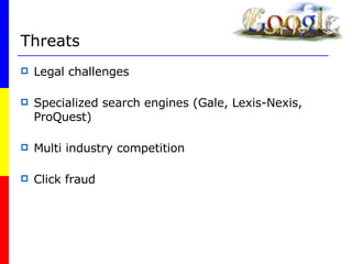 Threats Legal challenges Specialized search engines (Gale, Lexis-Nexis, ProQuest) Multi industry competition Click fraud 