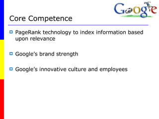 Core Competence PageRank technology to index information based upon relevance Google’s brand strength  Google’s innovative culture and employees 