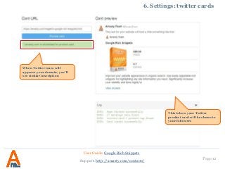 Page 12
6. Settings: twitter cards
User Guide: Google Rich Snippets
Support: http://amasty.com/contacts/
This is how your Twitter
product card will be shown to
your followers
When Twitter team will
approve your domain, you’ll
see similar inscription
 
