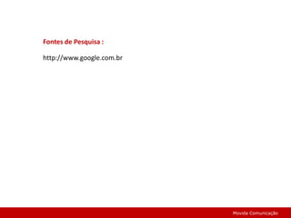 Fontes de Pesquisa :http://www.google.com.brMovida Comunicação
