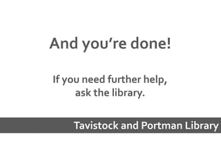 And you’re done!
If you need further help,
ask the library.
Tavistock and Portman Library