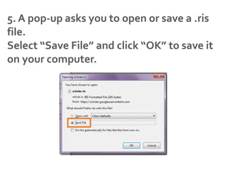 5. A pop-up asks you to open or save a .ris
file.
Select “Save File” and click “OK” to save it
on your computer.