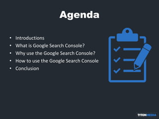 Agenda
• Introductions
• What is Google Search Console?
• Why use the Google Search Console?
• How to use the Google Search Console
• Conclusion
 