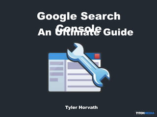 Google Search
Console
Tyler Horvath
An Ultimate Guide
 