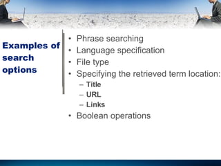 Examples of search options Phrase searching Language specification File type Specifying the retrieved term location: Title URL Links  Boolean operations 