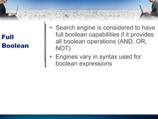 Full Boolean Search engine is considered to have full boolean capabilities if it provides all boolean operations (AND, OR, NOT) Engines vary in syntax used for boolean expressions 