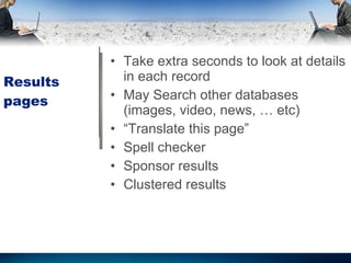 Results pages Take extra seconds to look at details in each record May Search other databases (images, video, news, … etc)  “ Translate this page” Spell checker Sponsor results Clustered results 