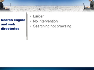 Search engine and web directories Larger No intervention Searching not browsing  