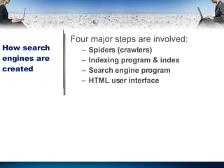 How search engines are created  Four major steps are involved : Spiders (crawlers) Indexing program & index Search engine program HTML user interface 