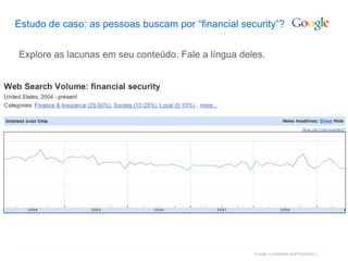 Estudo de caso: as pessoas buscam por “financial security”? Explore as lacunas em seu conteúdo. Fale a língua deles. 