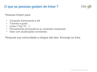 O que as pessoas gostam de linkar ? Pessoas linkam para: Conteúdo interessante e útil Tutoriais e guias Listas (“Top 10…”)‏ Pensamentos provocativos ou conteúdo inesperado Sites com atualizações constantes Pesquise sua comunidade e chegue até eles. Encoraje os links. 