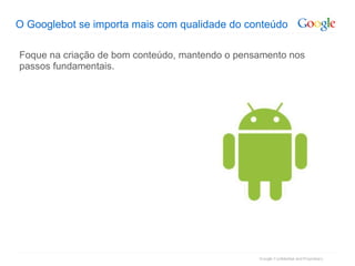 O Googlebot se importa mais com qualidade do conteúdo Foque na criação de bom conteúdo, mantendo o pensamento nos passos fundamentais. 