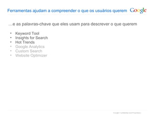 Ferramentas ajudam a compreender o que os usuários querem … e as palavras-chave que eles usam para descrever o que querem Keyword Tool Insights for Search Hot Trends Google Analytics Custom Search Website Optimizer 