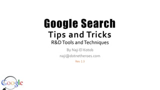 Google Search
Tips and Tricks
R&DTools andTechniques
By Naji El Kotob
naji@dotnetheroes.com
Rev. 1.3
 