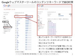 1イーンスパイア(株) 横田秀珠の著作権を尊重しつつ、是非ノウハウはシェアして行きましょう。
GoogleウェブマスターツールのコンテンツキーワードでSEO対策
・狙っているキーワードがサイト全体のコン
 テンツキーワードのランキングで１位、２...