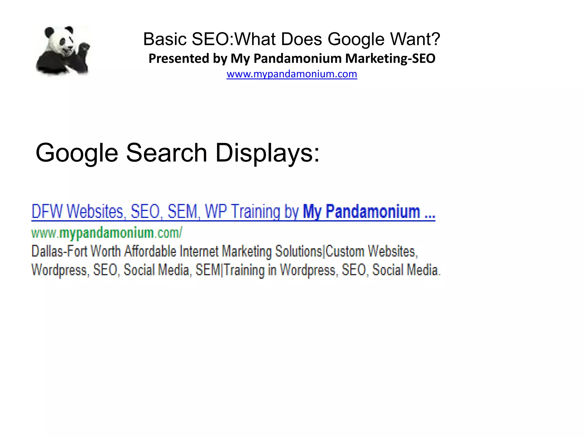Basic SEO:What Does Google Want?
Presented by My Pandamonium Marketing-SEO
www.mypandamonium.com
Google Search Displays:
 