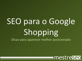 SEO para o Google
    Shopping
 Dicas para aparecer melhor posicionado
 