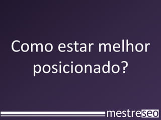 Como estar melhor
  posicionado?
 