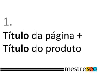 1.
Título da página +
Título do produto
 
