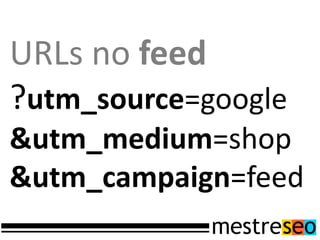 URLs no feed
?utm_source=google
&utm_medium=shop
&utm_campaign=feed
 