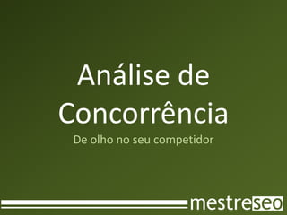 Análise de
Concorrência
 De olho no seu competidor
 
