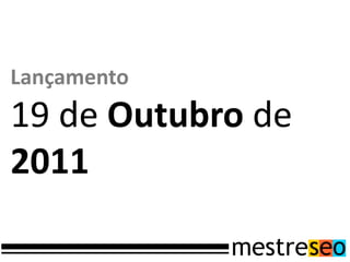 Lançamento
19 de Outubro de
2011
 