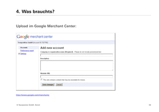 4. Was brauchts?


Upload im Google Merchant Center:




http://www.google.com/merchants




© Yourposition GmbH, Zürich         20
 