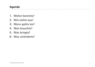 Agenda


1. Woher kommts?
2. Wie siehts aus?
3. Wann gehts los?
4. Was brauchts?
5. Was bringts?
6. Was veränderts?




© Yourposition GmbH, Zürich   3
 