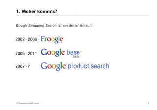 1. Woher kommts?


Google Shopping Search ist ein dritter Anlauf:



2002 - 2006


2005 - 2011


2007 - ?




© Yourposition GmbH, Zürich                      5
 