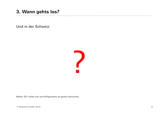 3. Wann gehts los?


Und in der Schweiz:




Wobei: 2011 sollte man vernünftigerweise als gesetzt betrachten…




© Yourposition GmbH, Zürich                                        14
 