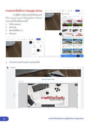 32 การสร้างเว็บไซต์คลังความรู้ดิจิทัลด้วย Google Sites
การแทรกไฟล์จาก Google Drive
หากผู้ใช้มีการอัพโหลดไฟล์หรือโฟลเดอร์
ไว้ใน Google Drive สำหรับดูหรือดาวน์โหลด
สามารถทำได้โดยมีขั้นตอนดังนี้
1. ไปที่พาเนลแทรก
2. คลิกไดรฟ์
3. เลือกไฟล์ที่ต้องการ
4. คลิกแทรก
5. กำหนดขนาดและตำแหน่งการแสดงผลไฟล์
 