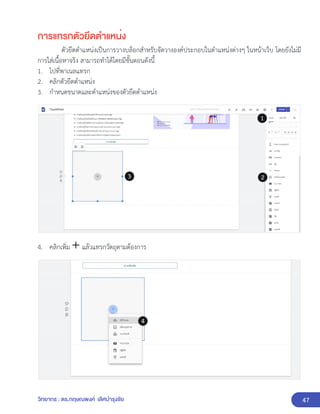47
วิทยากร : ดร.กฤษณพงศ์ เลิศบำรุงชัย
การแทรกตัวยึดตำแหน่ง
ตัวยึดตำแหน่งเป็นการวางบล็อกสำหรับจัดวางองค์ประกอบในตำแหน่งต่างๆ ในหน้าเว็บ โดยยังไม่มี
การใส่เนื้อหาจริง สามารถทำได้โดยมีขั้นตอนดังนี้
1. ไปที่พาเนลแทรก
2. คลิกตัวยึดตำแหน่ง
3. กำหนดขนาดและตำแหน่งของตัวยึดตำแหน่ง
4. คลิกเพิ่ม แล้วแทรกวัตถุตามต้องการ
 