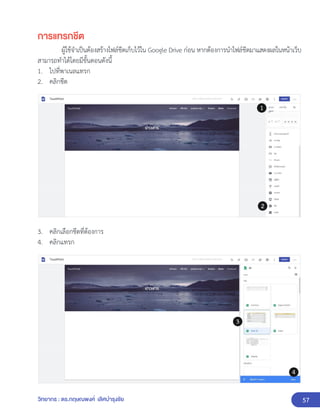 57
วิทยากร : ดร.กฤษณพงศ์ เลิศบำรุงชัย
การแทรกชีต
ผู้ใช้จำเป็นต้องสร้างไฟล์ชีตเก็บไว้ใน Google Drive ก่อน หากต้องการนำไฟล์ชีตมาแสดงผลในหน้าเว็บ
สามารถทำได้โดยมีขั้นตอนดังนี้
1. ไปที่พาเนลแทรก
2. คลิกชีต
3. คลิกเลือกชีตที่ต้องการ
4. คลิกแทรก
 
