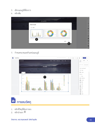 61
วิทยากร : ดร.กฤษณพงศ์ เลิศบำรุงชัย
5. เลือกแผนภูมิที่ต้องการ
6. คลิกเพิ่ม
7. กำหนดขนาดและตำแหน่งแผนภูมิ
การลบวัตถุ
1. คลิกที่วัตถุที่ต้องการลบ
2. คลิกนำออก
 